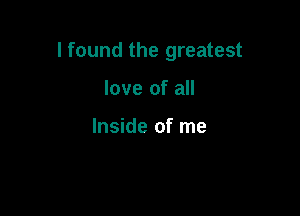 I found the greatest

love of all

Inside of me