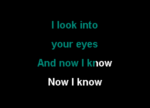 I look into

your eyes

And now I know

Now I know