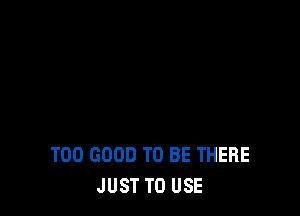 TDD GOOD TO BE THERE
JUST TO USE