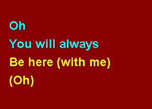 Oh
You will always

Be here (with me)
(Oh)