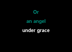 Or

an angel

under grace