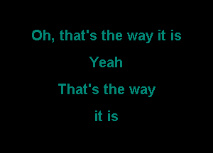 Oh, that's the way it is
Yeah

That's the way

it is