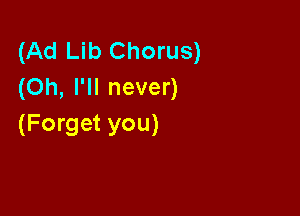 (Ad Lib Chorus)
(Oh, I'll never)

(Forget you)