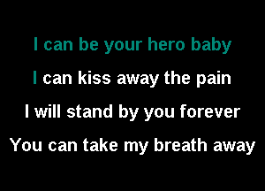 I can be your hero baby
I can kiss away the pain
I will stand by you forever

You can take my breath away