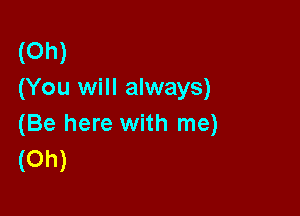 (Oh)
(You will always)

(Be here with me)
(Oh)