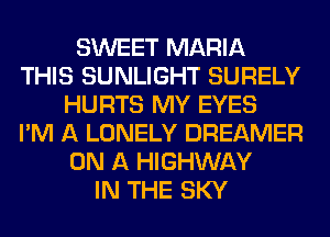 SWEET MARIA
THIS SUNLIGHT SURELY
HURTS MY EYES
I'M A LONELY DREAMER
ON A HIGHWAY
IN THE SKY