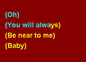 (Oh)
(You will always)

(Be near to me)
(Baby)