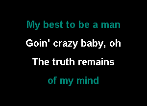 My best to be a man

Goin' crazy baby, oh

The truth remains

of my mind