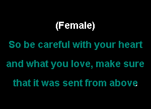 (Female)
So be careful with your heart
and what you love, make sure

that it was sent from above