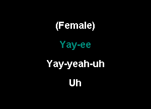 (Female)

Yay-ee

Yay-yeah-uh
Uh