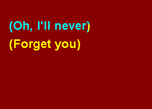 (Oh, I'll never)
(Forget you)