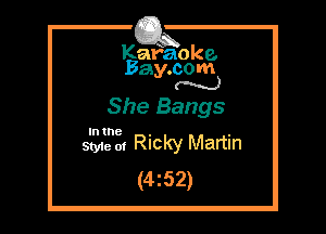 Kafaoke.
Bay.com
N

She Bangs

In the

Styie of Ricky Martin
(4252)