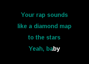 Your rap sounds

like a diamond map

to the stars
Yeah, baby