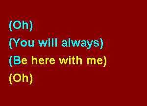 (Oh)
(You will always)

(Be here with me)
(Oh)