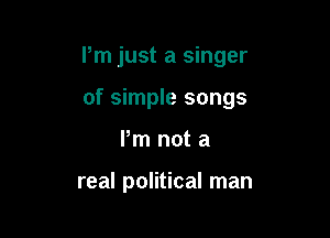 Pm just a singer

of simple songs

Pm not a

real political man