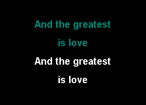 And the greatest

is love

And the greatest

is love