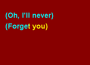 (Oh, I'll never)
(Forget you)