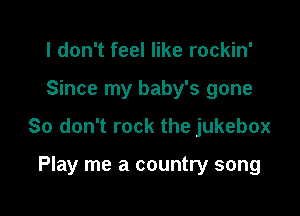 I don't feel like rockin'

Since my baby's gone

So don't rock the jukebox

Play me a country song