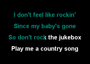 I don't feel like rockin'

Since my baby's gone

So don't rock the jukebox

Play me a country song