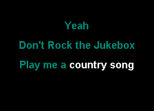 Yeah
Don't Rock the Jukebox

Play me a country song