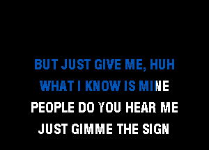 BUTJUST GIVE ME, HUH
WHAT! KNOW IS MINE
PEOPLE DO YOU HEAR ME
JUST GIMME THE SIGN