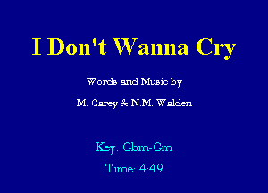 I Don't Wanna Cr r

Worda and Muuc by
M4 Gm 611 NIVIV Walden

Key Cbm-Cm
Tune 4 49