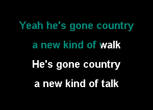 Yeah he's gone country

a new kind of walk

He's gone country

a new kind of talk