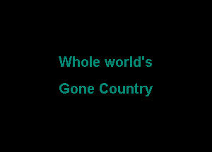 Whole world's

Gone Country