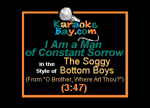 Kafaoke.
Bay.com

IAm a Man
of Constant Sorrow

mm The 80 gy

Styie 01 Bottom oys
(From 0 Brother, Where Art Thou7)

(3z47)