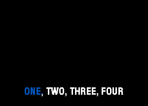 ONE, TWO, THREE, FOUR