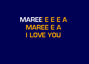 MAREE E E E A
MAREE E A

I LOVE YOU