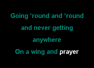 Going Wound and Wound
and never getting

anywhere

On a wing and prayer