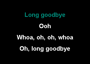 Long goodbye
Ooh
Whoa, oh, oh, whoa

0h, long goodbye