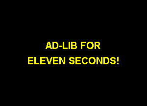 AD-LIB FOR

ELEVEN SECONDS!