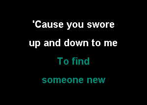 'Cause you swore

up and down to me
To find

someone new