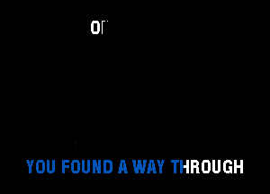 YOU FOUND A WAY THROUGH