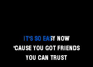 IT'S SD EASY HOW
'CAUSE YOU GOT FRIENDS
YOU CAN TRUST