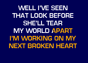 WELL I'VE SEEN
THAT LOOK BEFORE
SHE'LL TEAR
MY WORLD APART
I'M WORKING ON MY
NEXT BROKEN HEART