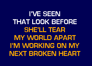 I'VE SEEN
THAT LOOK BEFORE
SHE'LL TEAR
MY WORLD APART
I'M WORKING ON MY
NEXT BROKEN HEART