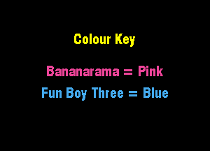 Colour Key

Bananarama Pink

Fun Boy Three Blue