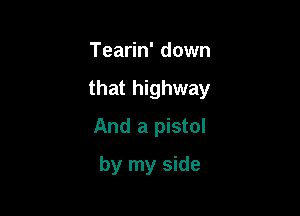 Tearin' down

that highway

And a pistol
by my side