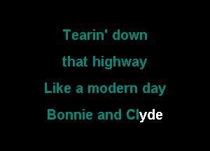 Tearin' down

that highway

Like a modern day

Bonnie and Clyde