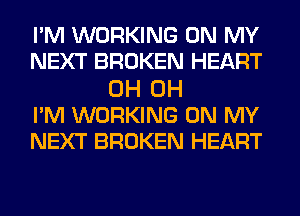 PM WORKING ON MY
NEXT BROKEN HEART
0H 0H
PM WORKING ON MY
NEXT BROKEN HEART