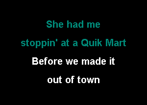 She had me
stoppin' at a Quik Mart

Before we made it

out of town