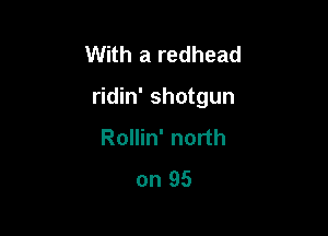 With a redhead

ridin' shotgun

Rollin' north
on 95