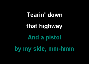 Tearin' down

that highway

And a pistol

by my side, mm-hmm