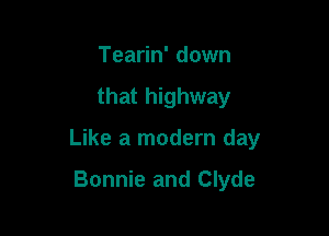 Tearin' down

that highway

Like a modern day

Bonnie and Clyde