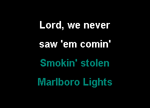 Lord, we never

saw 'em comin'
Smokin' stolen

Marlboro Lights