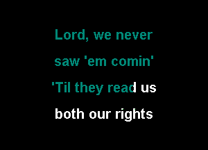 Lord, we never
saw 'em comin'

'Til they read us

both our rights