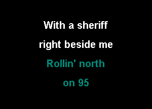 With a sheriff

right beside me

Rollin' north
on 95